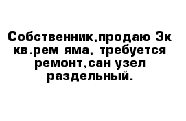 Собственник,продаю 3к кв.рем яма, требуется ремонт,сан узел раздельный.